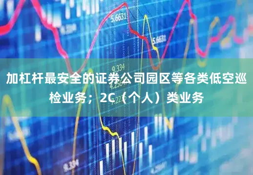 加杠杆最安全的证券公司园区等各类低空巡检业务；2C（个人）类业务