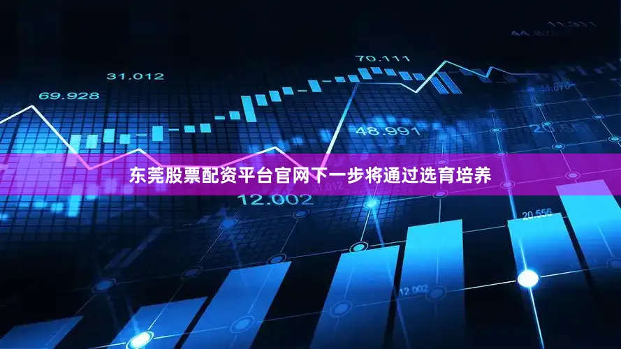 东莞股票配资平台官网下一步将通过选育培养