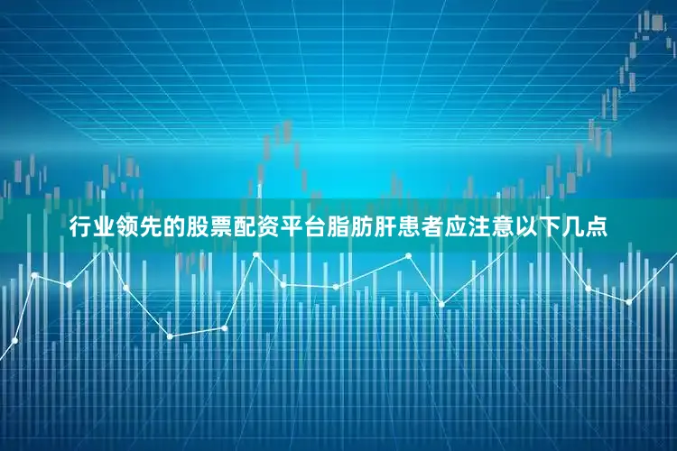 行业领先的股票配资平台脂肪肝患者应注意以下几点