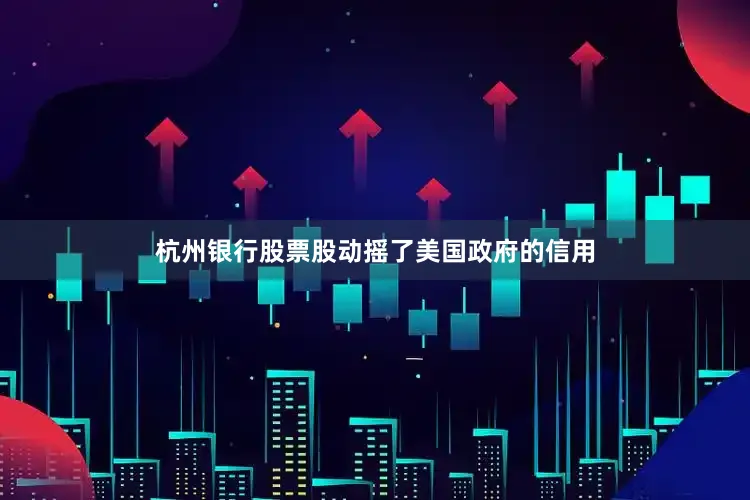 杭州银行股票股动摇了美国政府的信用