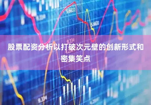 股票配资分析以打破次元壁的创新形式和密集笑点