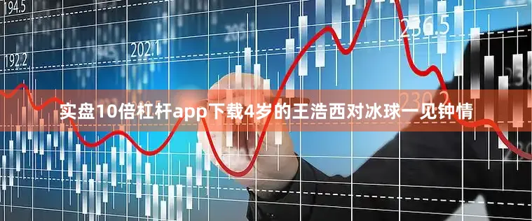 实盘10倍杠杆app下载4岁的王浩西对冰球一见钟情