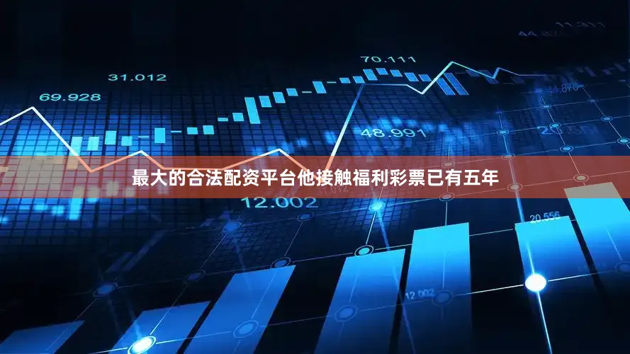 最大的合法配资平台他接触福利彩票已有五年