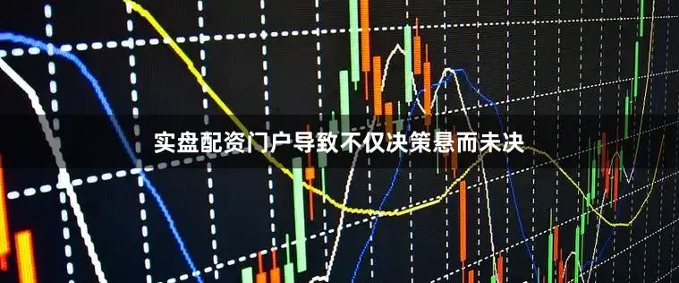 实盘配资门户导致不仅决策悬而未决