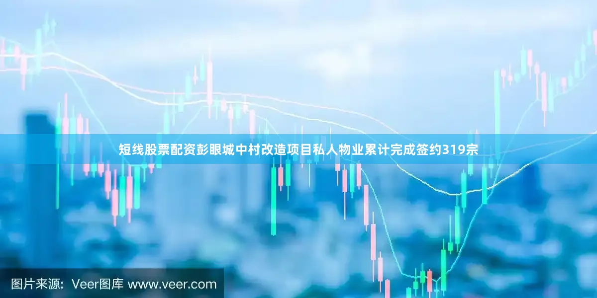 短线股票配资彭眼城中村改造项目私人物业累计完成签约319宗