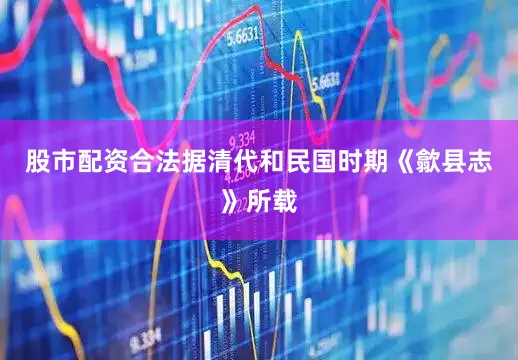 股市配资合法据清代和民国时期《歙县志》所载