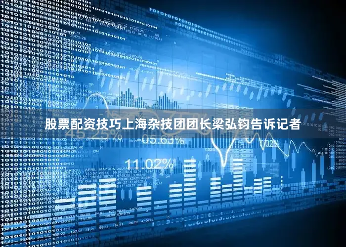 股票配资技巧上海杂技团团长梁弘钧告诉记者