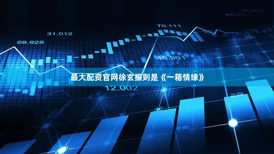 最大配资官网徐玄振则是《一箱情缘》