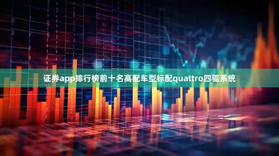 证券app排行榜前十名高配车型标配quattro四驱系统