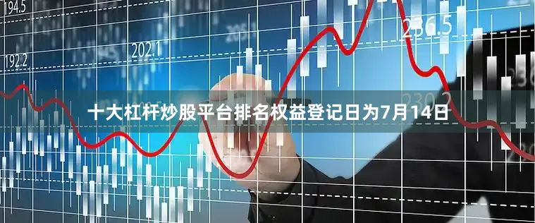 十大杠杆炒股平台排名权益登记日为7月14日