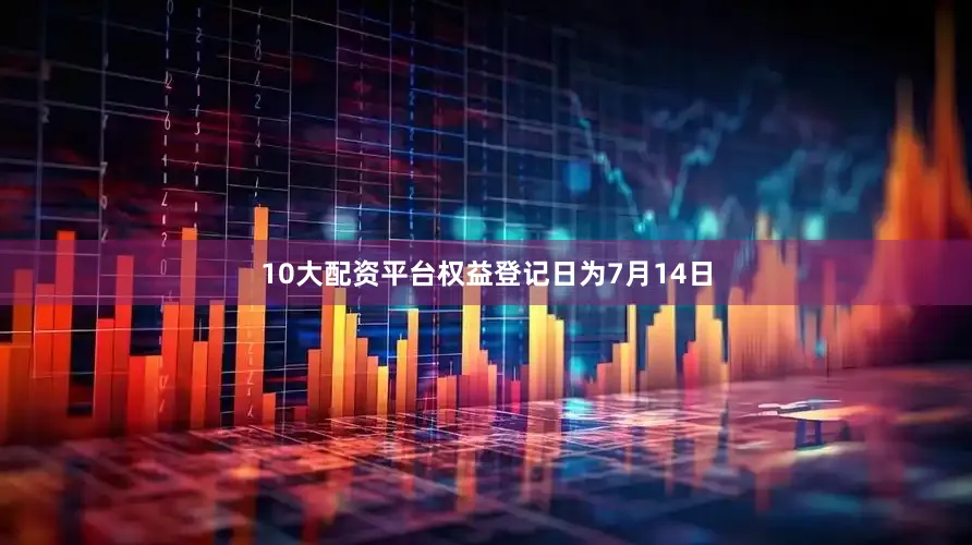 10大配资平台权益登记日为7月14日