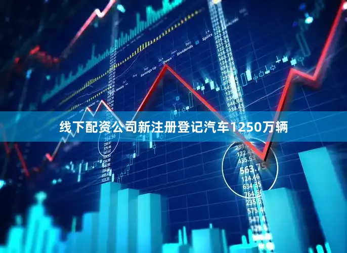 线下配资公司新注册登记汽车1250万辆