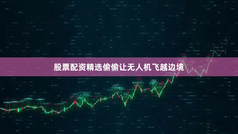 股票配资精选偷偷让无人机飞越边境