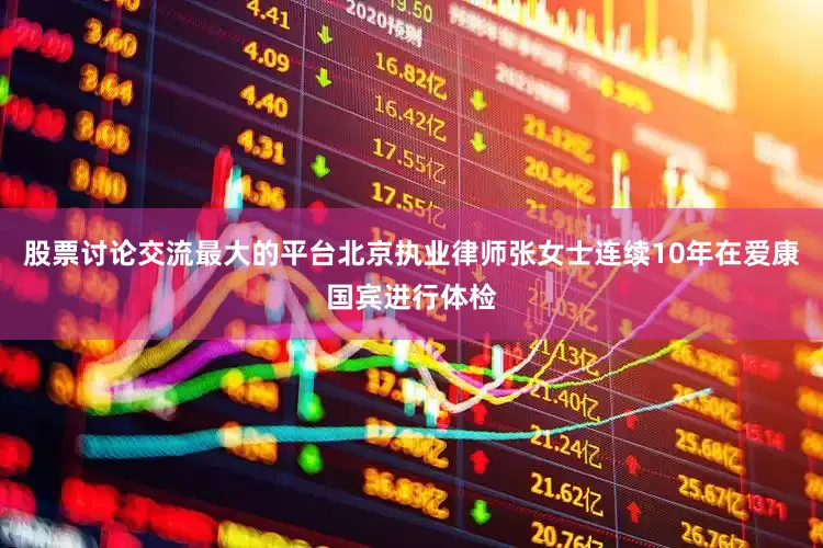 股票讨论交流最大的平台北京执业律师张女士连续10年在爱康国宾进行体检