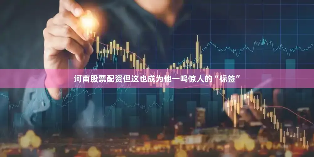 河南股票配资但这也成为他一鸣惊人的“标签”