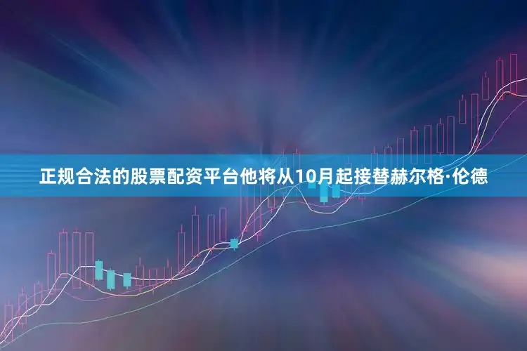 正规合法的股票配资平台他将从10月起接替赫尔格·伦德