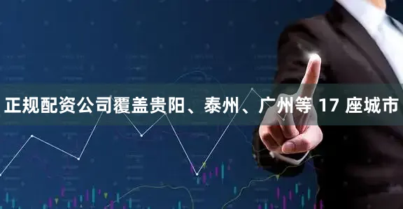 正规配资公司覆盖贵阳、泰州、广州等 17 座城市