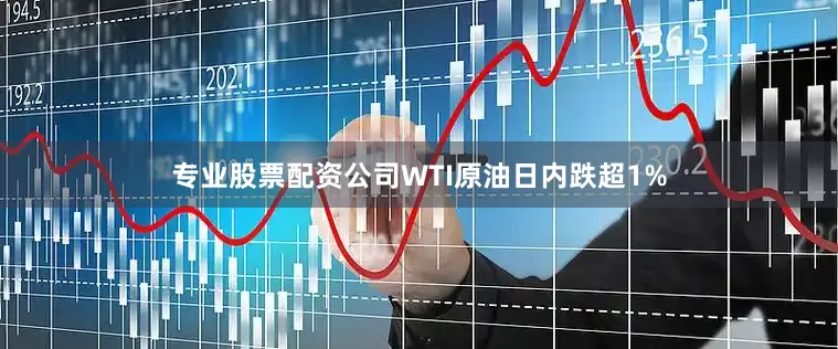 专业股票配资公司WTI原油日内跌超1%