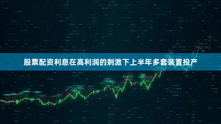 股票配资利息在高利润的刺激下上半年多套装置投产