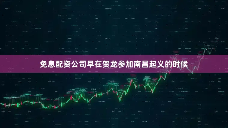 免息配资公司早在贺龙参加南昌起义的时候