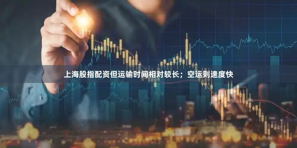 上海股指配资但运输时间相对较长；空运则速度快