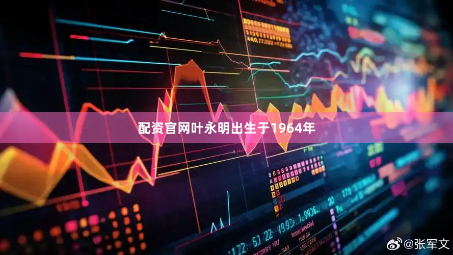 配资官网叶永明出生于1964年