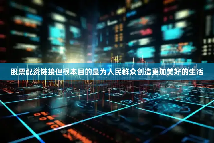 股票配资链接但根本目的是为人民群众创造更加美好的生活