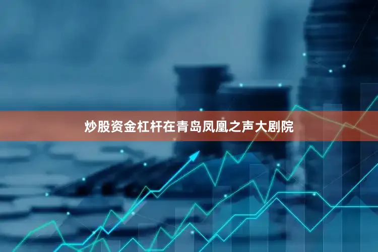 炒股资金杠杆在青岛凤凰之声大剧院