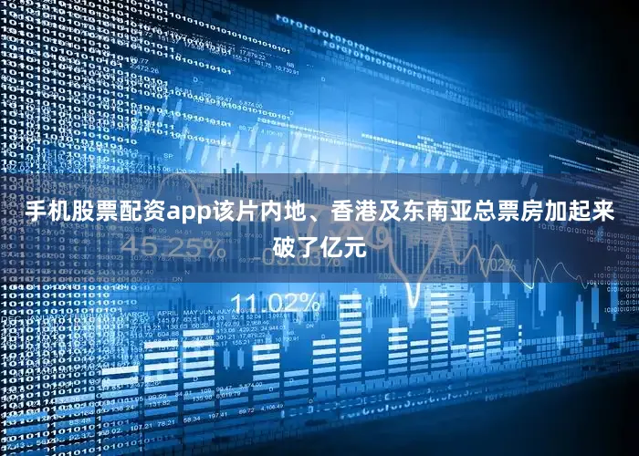 手机股票配资app该片内地、香港及东南亚总票房加起来破了亿元