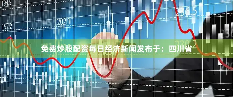 免费炒股配资每日经济新闻发布于：四川省