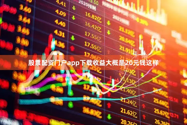 股票配资门户app下载收益大概是20元钱这样
