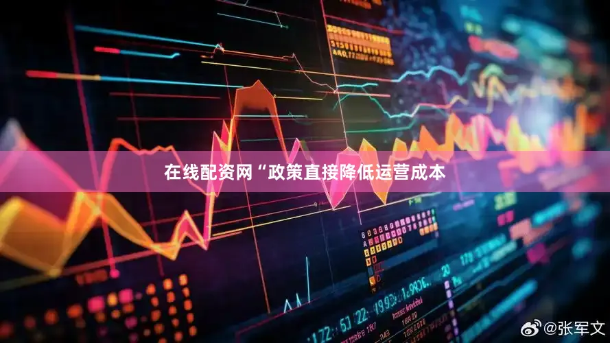在线配资网“政策直接降低运营成本