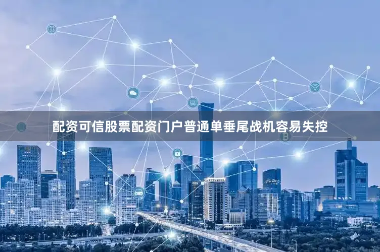 配资可信股票配资门户普通单垂尾战机容易失控