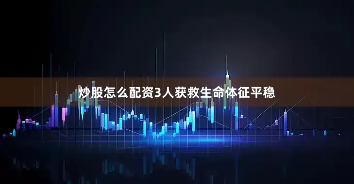 炒股怎么配资3人获救生命体征平稳