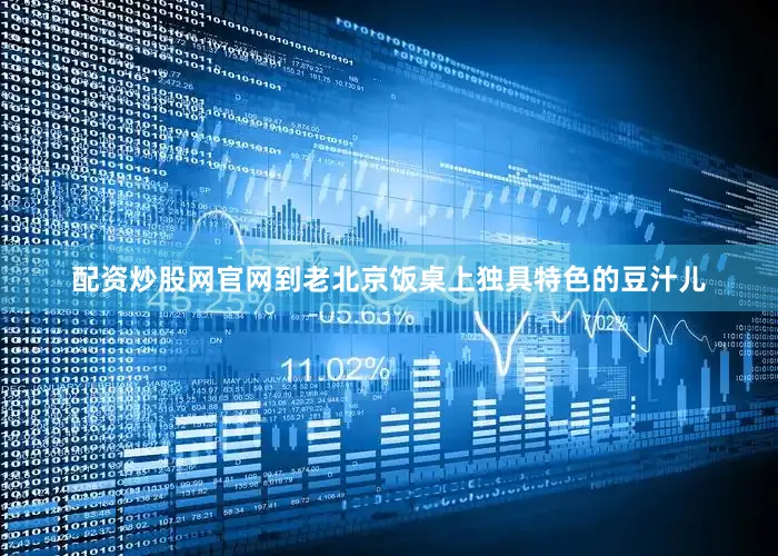 配资炒股网官网到老北京饭桌上独具特色的豆汁儿