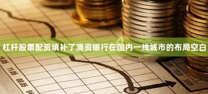 杠杆股票配资填补了澳资银行在国内一线城市的布局空白