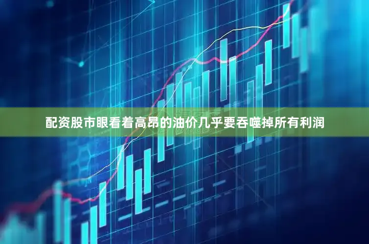 配资股市眼看着高昂的油价几乎要吞噬掉所有利润