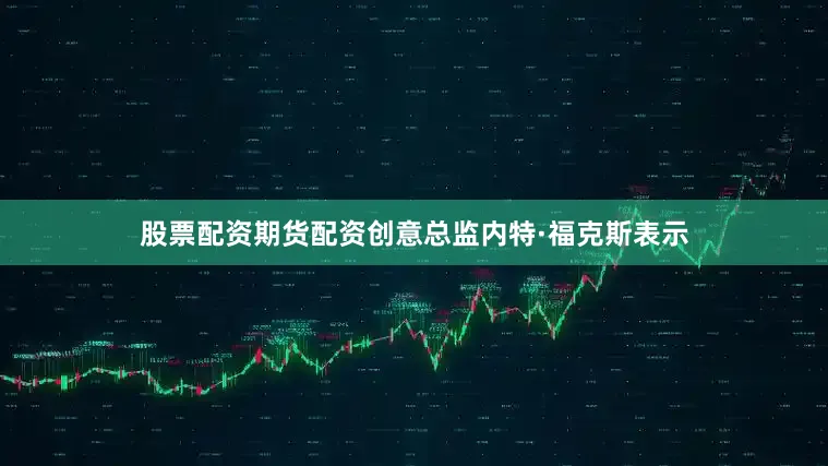 股票配资期货配资创意总监内特·福克斯表示