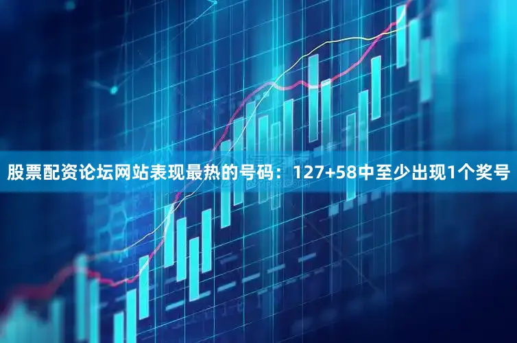 股票配资论坛网站表现最热的号码：127+58中至少出现1个奖号