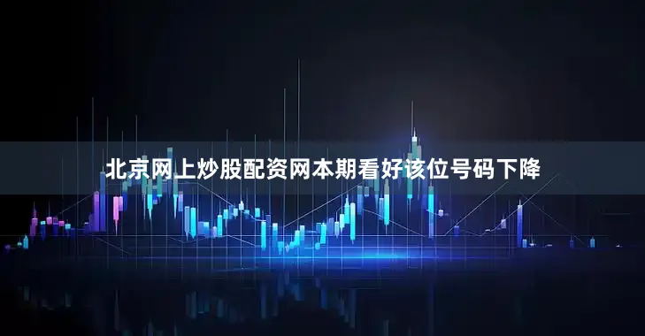 北京网上炒股配资网本期看好该位号码下降