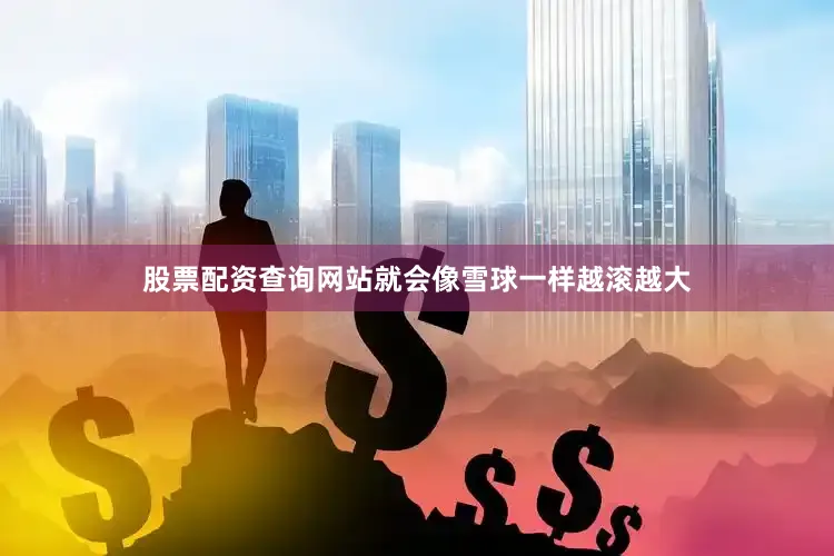 股票配资查询网站就会像雪球一样越滚越大