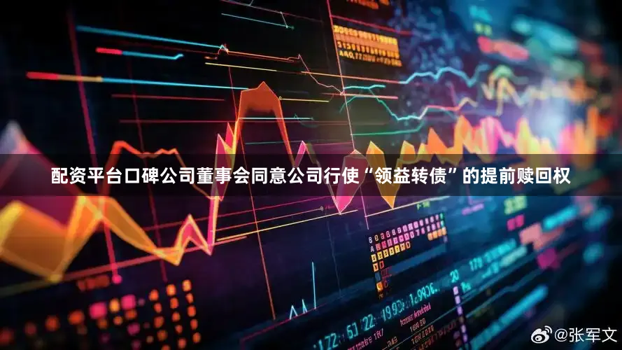 配资平台口碑公司董事会同意公司行使“领益转债”的提前赎回权