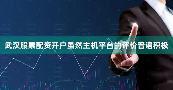 武汉股票配资开户虽然主机平台的评价普遍积极