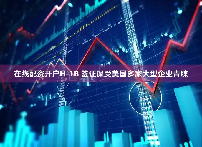 在线配资开户　　H-1B 签证深受美国多家大型企业青睐