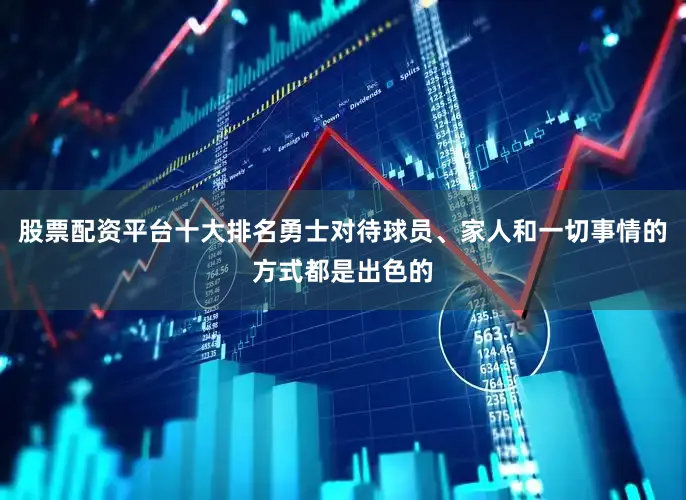 股票配资平台十大排名勇士对待球员、家人和一切事情的方式都是出色的