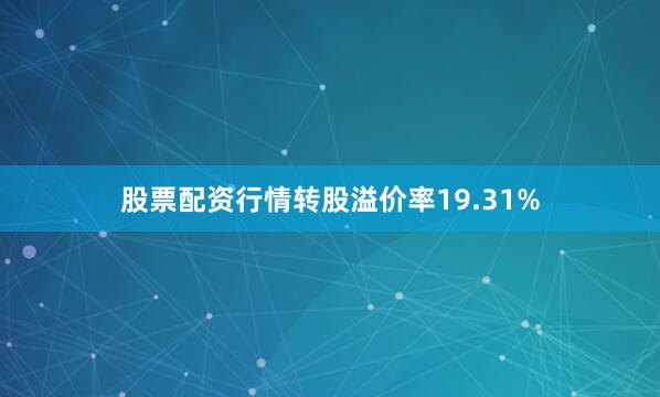 股票配资行情转股溢价率19.31%