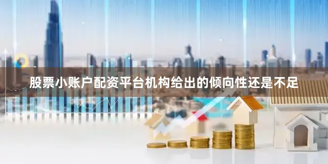 股票小账户配资平台机构给出的倾向性还是不足