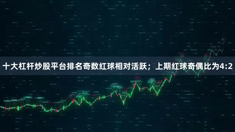 十大杠杆炒股平台排名奇数红球相对活跃；上期红球奇偶比为4:2
