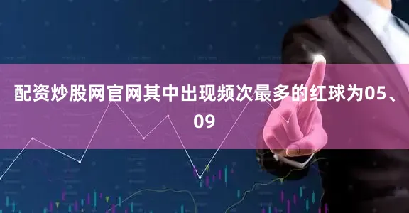 配资炒股网官网其中出现频次最多的红球为05、09