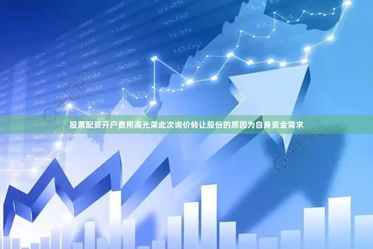 股票配资开户费用高光荣此次询价转让股份的原因为自身资金需求
